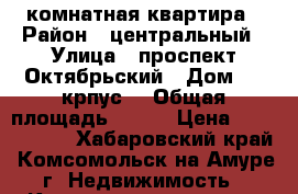 5 комнатная квартира › Район ­ центральный › Улица ­ проспект Октябрьский › Дом ­ 6 крпус2 › Общая площадь ­ 100 › Цена ­ 2 999 999 - Хабаровский край, Комсомольск-на-Амуре г. Недвижимость » Квартиры продажа   